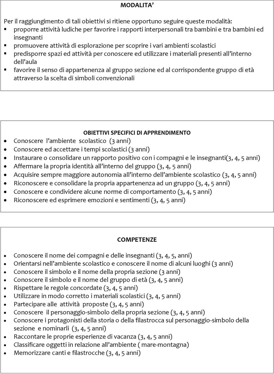 appartenenza al gruppo sezione ed al corrispondente gruppo di età attraverso la scelta di simboli convenzionali OBIETTIVI SPECIFICI DI APPRENDIMENTO Conoscere l ambiente scolastico (3 anni) Conoscere