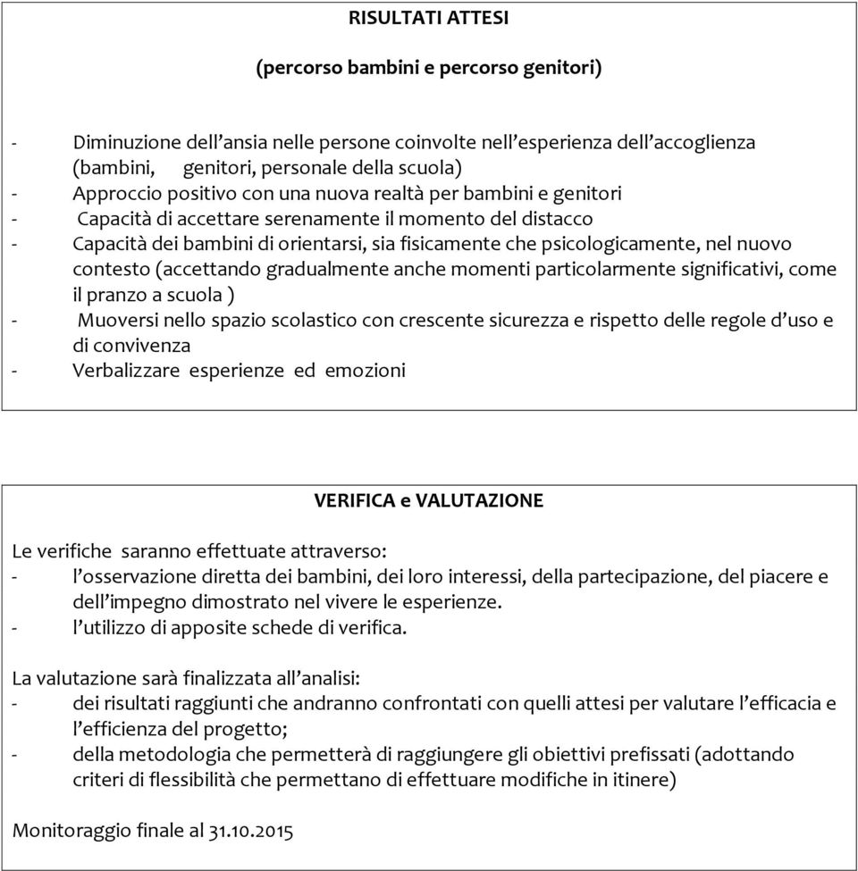 contesto (accettando gradualmente anche momenti particolarmente significativi, come il pranzo a scuola ) - Muoversi nello spazio scolastico con crescente sicurezza e rispetto delle regole d uso e di