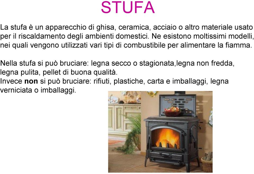 Ne esistono moltissimi modelli, nei quali vengono utilizzati vari tipi di combustibile per alimentare la fiamma.