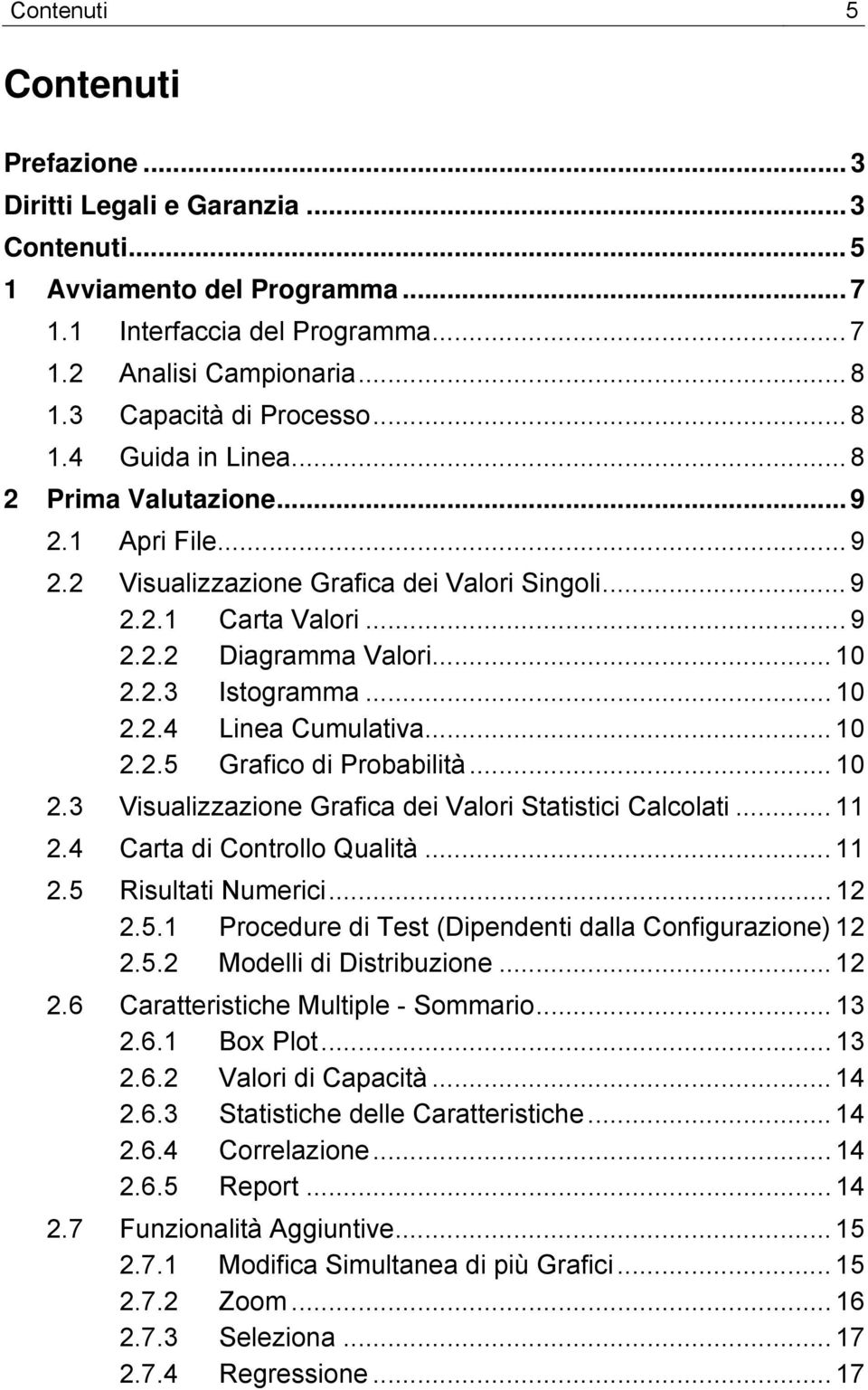 .. 10 2.2.3 Istogramma... 10 2.2.4 Linea Cumulativa... 10 2.2.5 Grafico di Probabilità... 10 2.3 Visualizzazione Grafica dei Valori Statistici Calcolati... 11 2.4 Carta di Controllo Qualità... 11 2.5 Risultati Numerici.