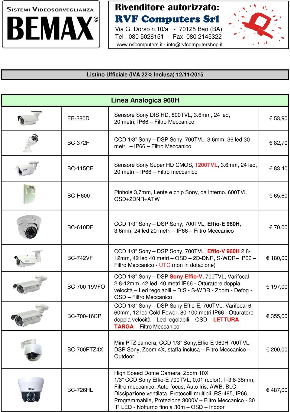 6mm, 24 led, 20 metri, IP66 Filtro Meccanico 53,90 BC-372F CCD 1/3 Sony DSP Sony, 700TVL, 3.6mm, 36 led 30 metri IP66 Filtro Meccanico 82,70 BC-115CF Sensore Sony Super HD CMOS, 1200TVL, 3.