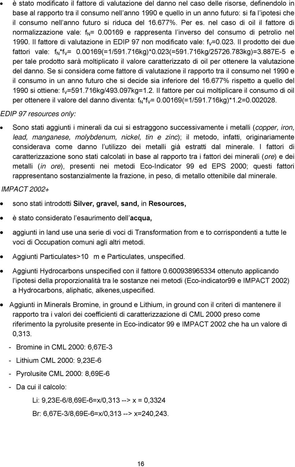 Il fattore di valutazione in EDIP 97 non modificato vale: f V =0.023. Il prodotto dei due fattori vale: f N *f V = 0.00169(=1/591.716kg)*0.023(=591.716kg/25726.783kg)=3.