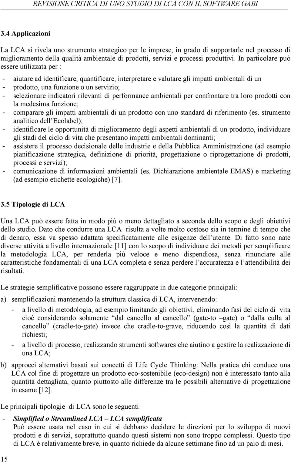 indicatori rilevanti di performance ambientali per confrontare tra loro prodotti con la medesima funzione; - comparare gli impatti ambientali di un prodotto con uno standard di riferimento (es.