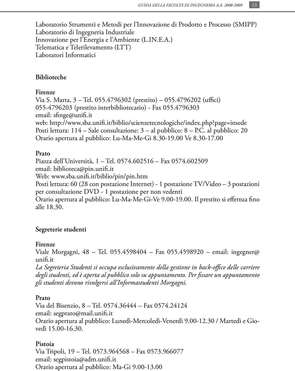 479303 email: sfinge@unifi.it web: http://www.sba.unifi.it/biblio/scienzetecnologiche/index.php?page=insede Posti lettura: 114 Sale consultazione: 3 al pubblico: 8 P.C.