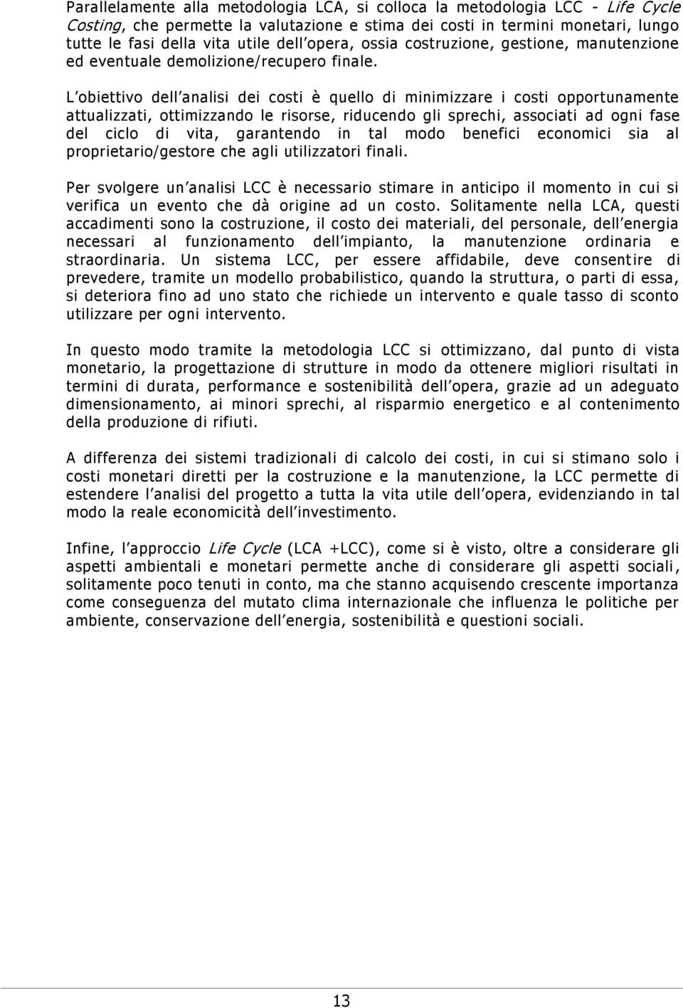 L obiettivo dell analisi dei costi è quello di minimizzare i costi opportunamente attualizzati, ottimizzando le risorse, riducendo gli sprechi, associati ad ogni fase del ciclo di vita, garantendo in