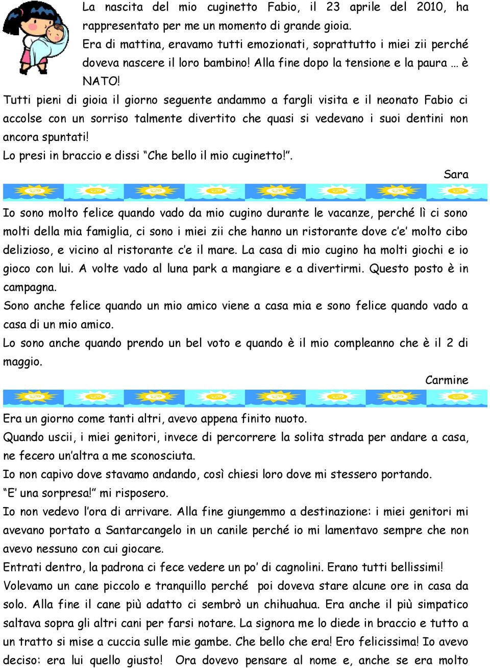 Tutti pieni di gioia il giorno seguente andammo a fargli visita e il neonato Fabio ci accolse con un sorriso talmente divertito che quasi si vedevano i suoi dentini non ancora spuntati!