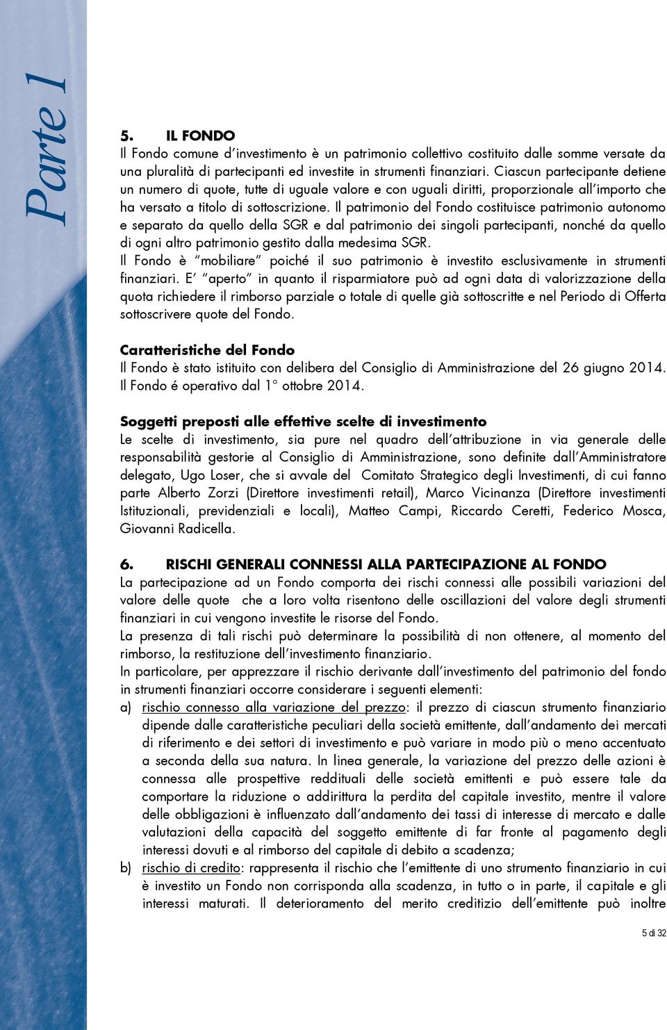 Il patrimonio del Fondo costituisce patrimonio autonomo e separato da quello della SGR e dal patrimonio dei singoli partecipanti, nonché da quello di ogni altro patrimonio gestito dalla medesima SGR.