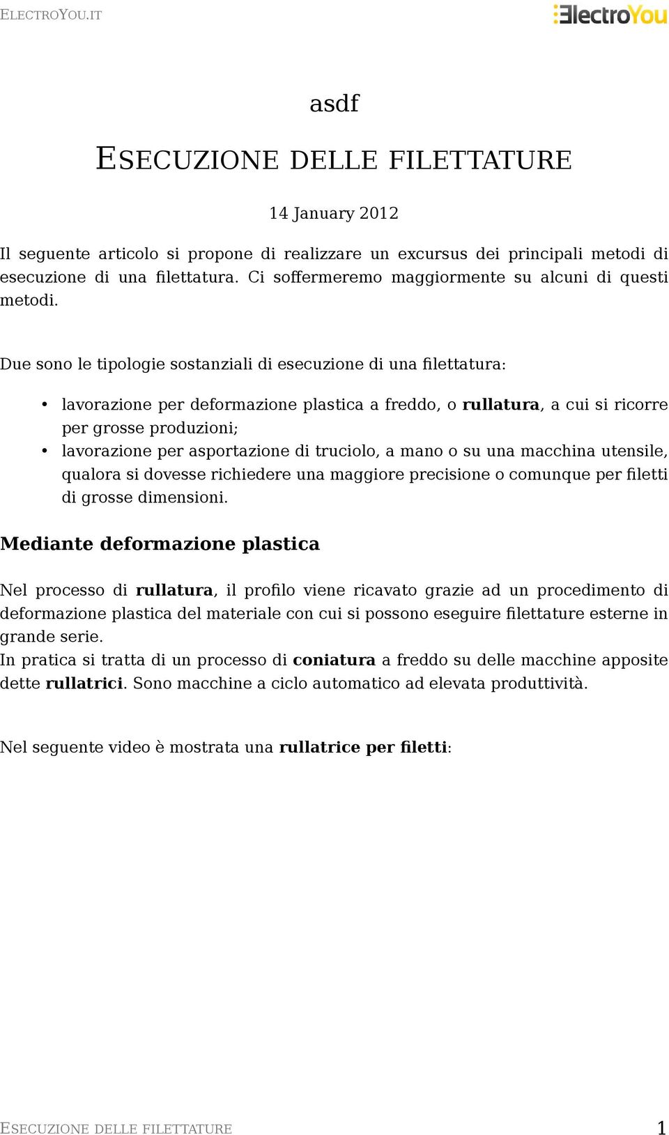 Due sono le tipologie sostanziali di esecuzione di una filettatura: lavorazione per deformazione plastica a freddo, o rullatura, a cui si ricorre per grosse produzioni; lavorazione per asportazione