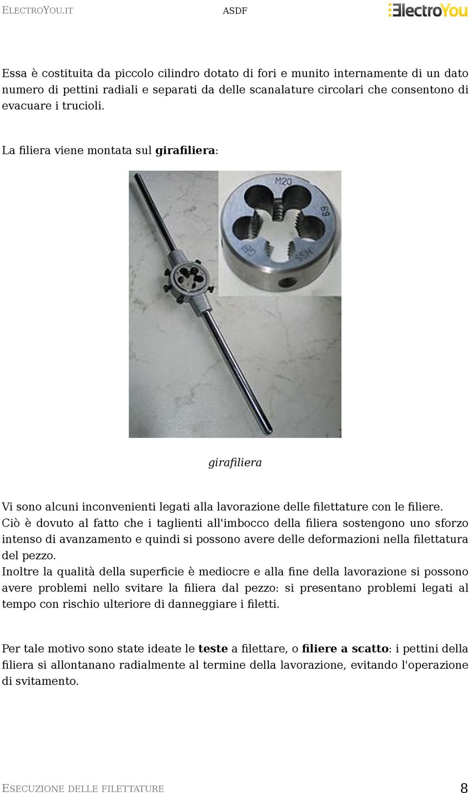 Ciò è dovuto al fatto che i taglienti all'imbocco della filiera sostengono uno sforzo intenso di avanzamento e quindi si possono avere delle deformazioni nella filettatura del pezzo.