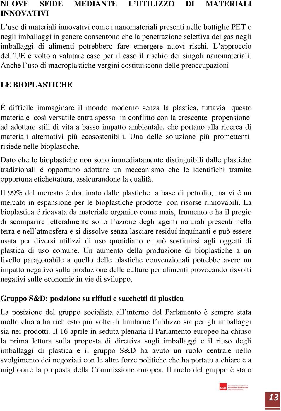 Anche l uso di macroplastiche vergini costituiscono delle preoccupazioni LE BIOPLASTICHE É difficile immaginare il mondo moderno senza la plastica, tuttavia questo materiale così versatile entra