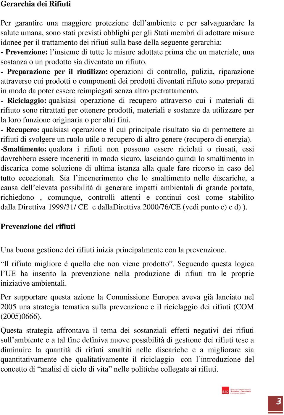 - Preparazione per il riutilizzo: operazioni di controllo, pulizia, riparazione attraverso cui prodotti o componenti dei prodotti diventati rifiuto sono preparati in modo da poter essere reimpiegati