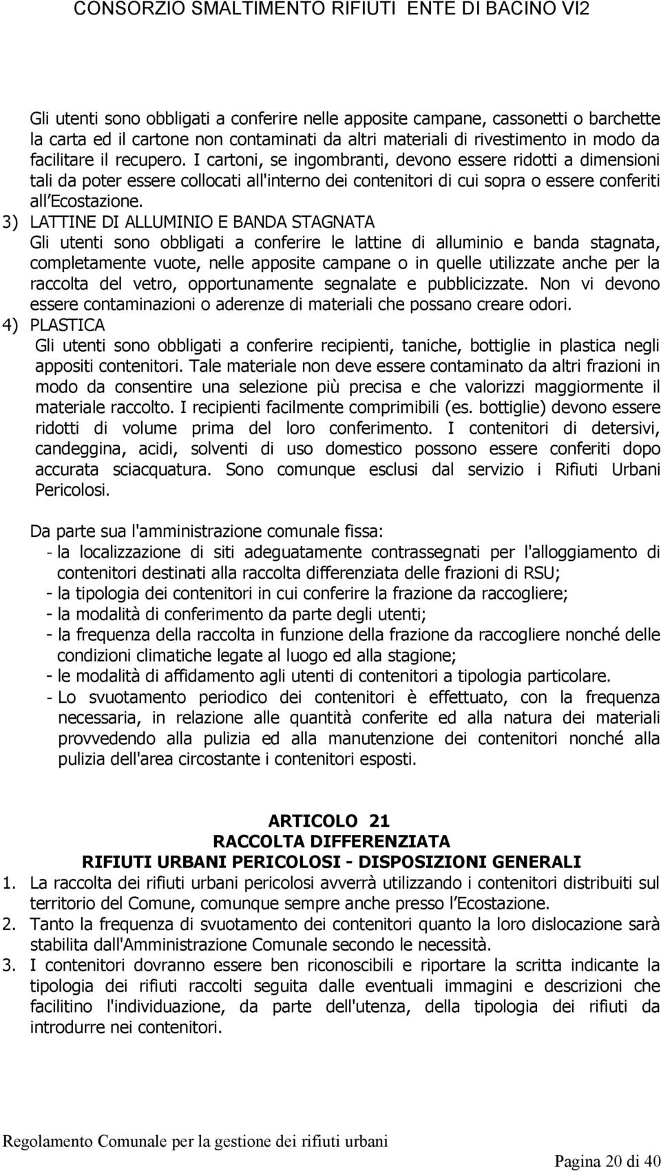 3) LATTINE DI ALLUMINIO E BANDA STAGNATA Gli utenti sono obbligati a conferire le lattine di alluminio e banda stagnata, completamente vuote, nelle apposite campane o in quelle utilizzate anche per