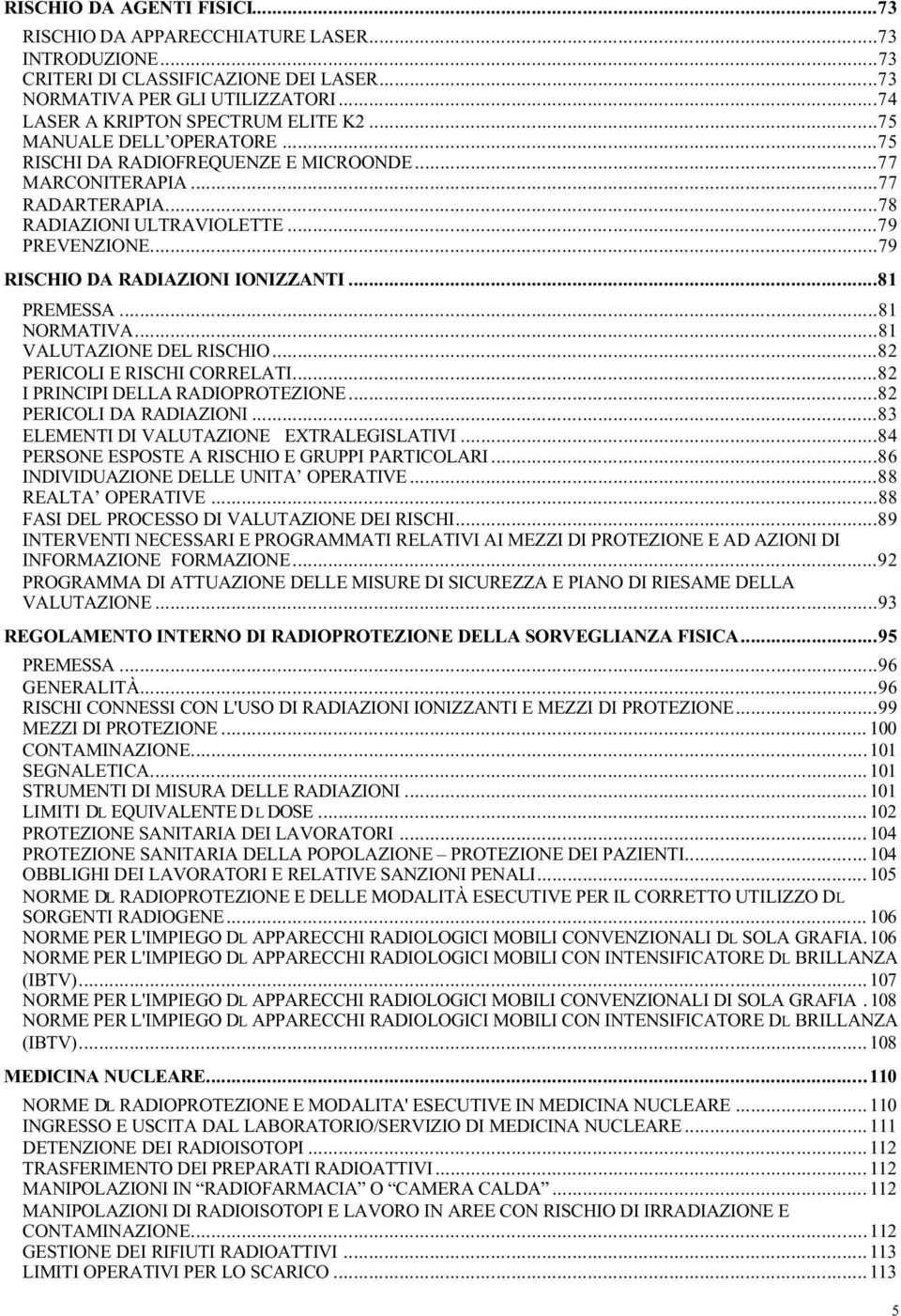 ..81 PREMESSA...81 NORMATIVA...81 VALUTAZIONE DEL RISCHIO...82 PERICOLI E RISCHI CORRELATI...82 I PRINCIPI DELLA RADIOPROTEZIONE...82 PERICOLI DA RADIAZIONI.