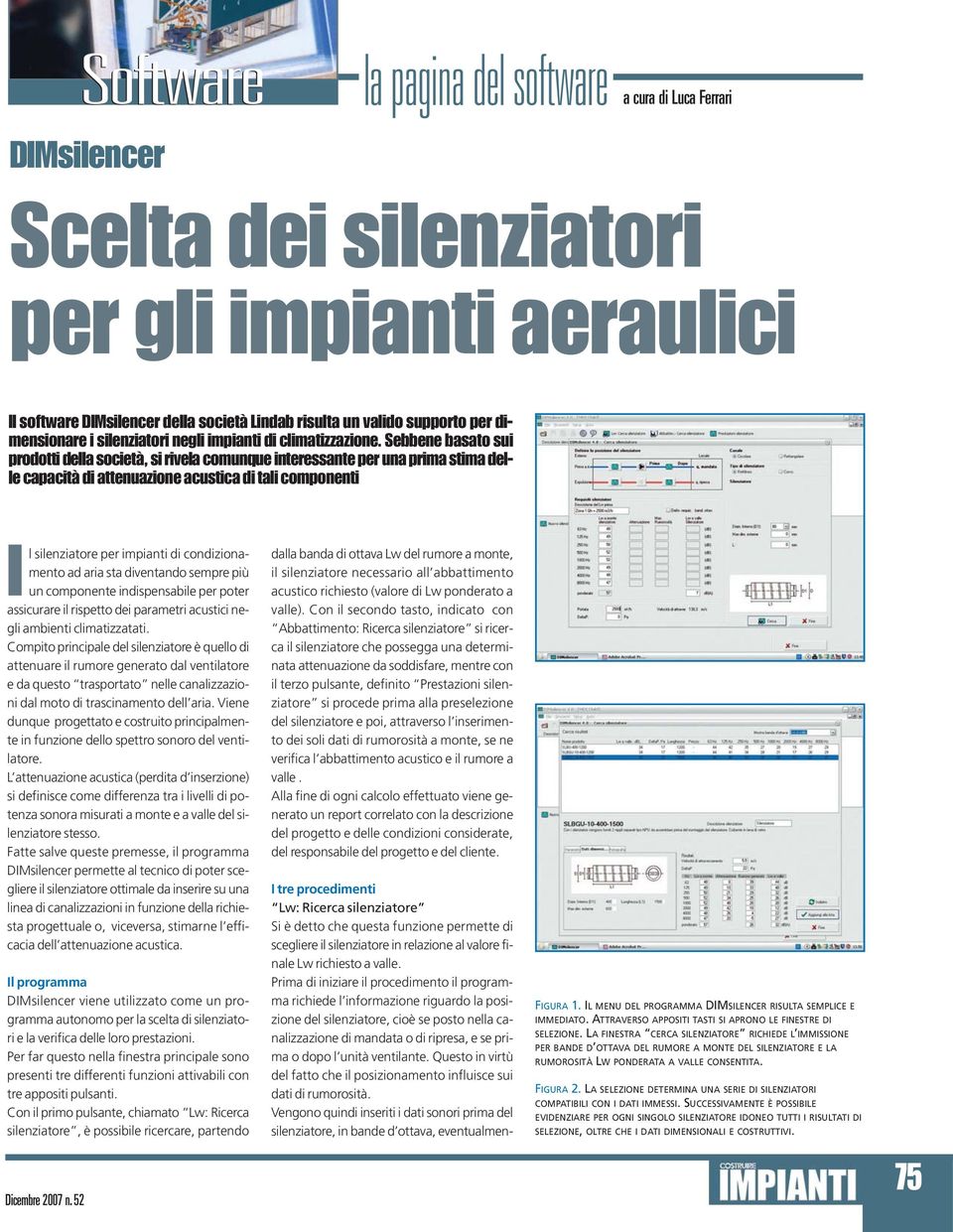 Prima di iniziare il procedimento il programma richiede l informazione riguardo la posizione del silenziatore, cioè se posto nella canalizzazione di mandata o di ripresa, e se prima o dopo l unità