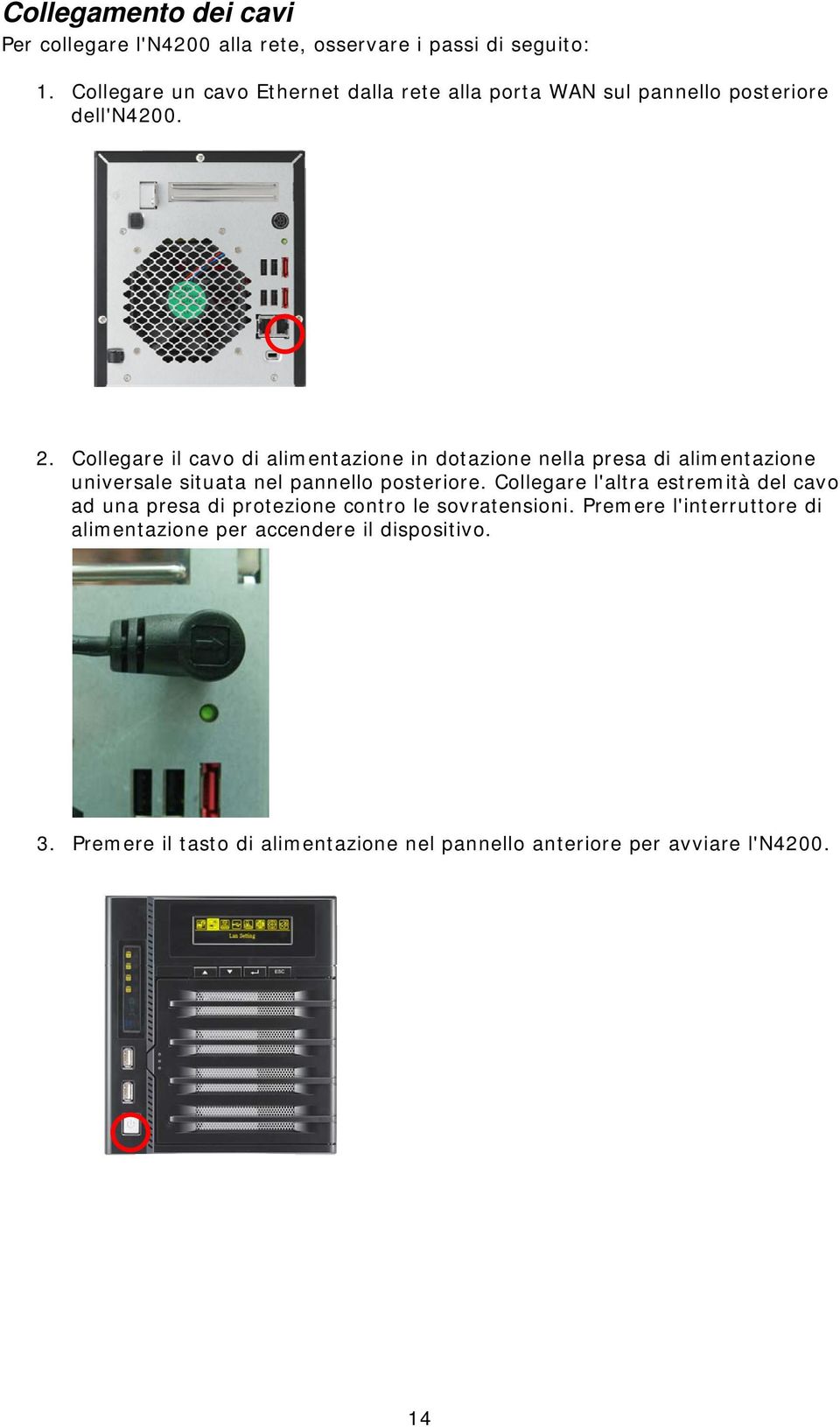 Collegare il cavo di alimentazione in dotazione nella presa di alimentazione universale situata nel pannello posteriore.