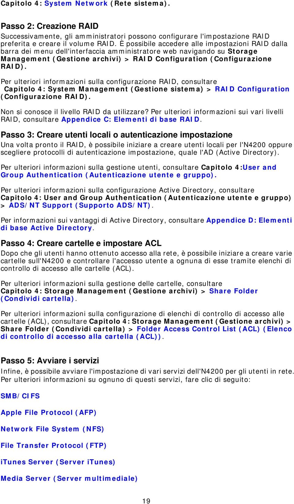 Per ulteriori informazioni sulla configurazione RAID, consultare Capitolo 4: System Management (Gestione sistema) > RAID Configuration (Configurazione RAID).