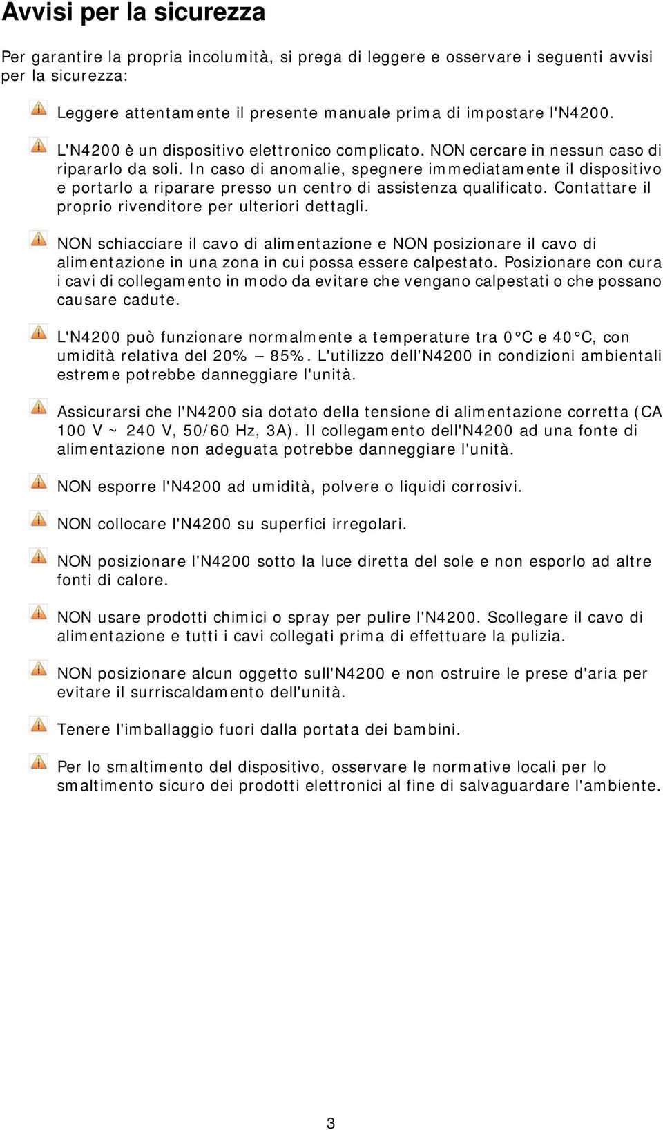 In caso di anomalie, spegnere immediatamente il dispositivo e portarlo a riparare presso un centro di assistenza qualificato. Contattare il proprio rivenditore per ulteriori dettagli.