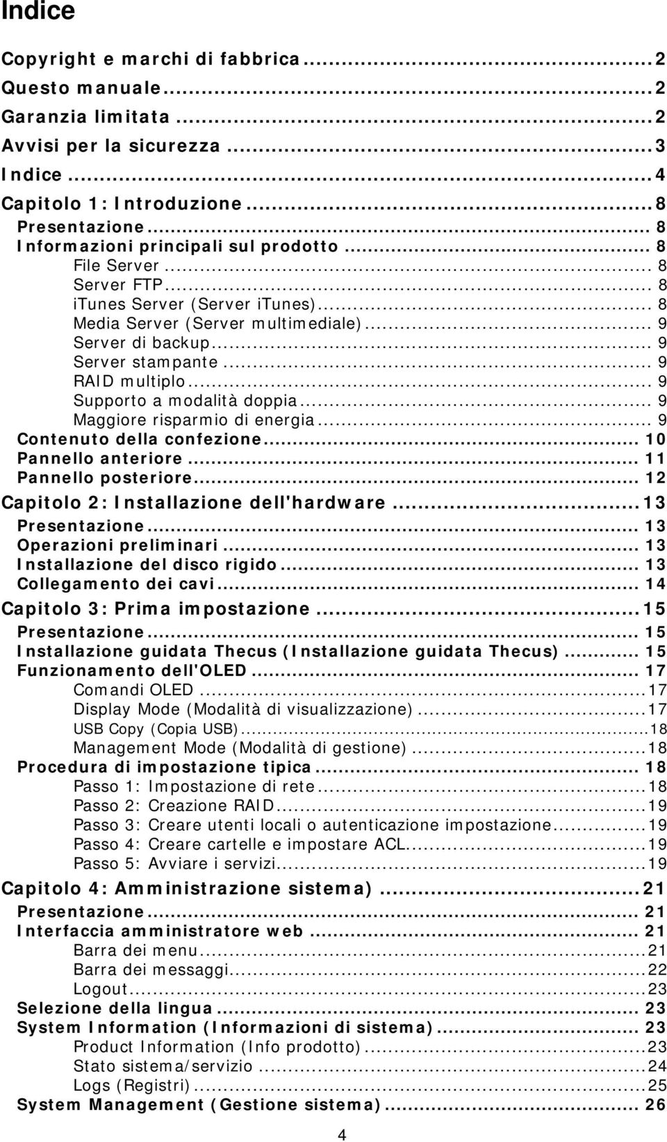 .. 9 RAID multiplo... 9 Supporto a modalità doppia... 9 Maggiore risparmio di energia... 9 Contenuto della confezione... 10 Pannello anteriore... 11 Pannello posteriore.