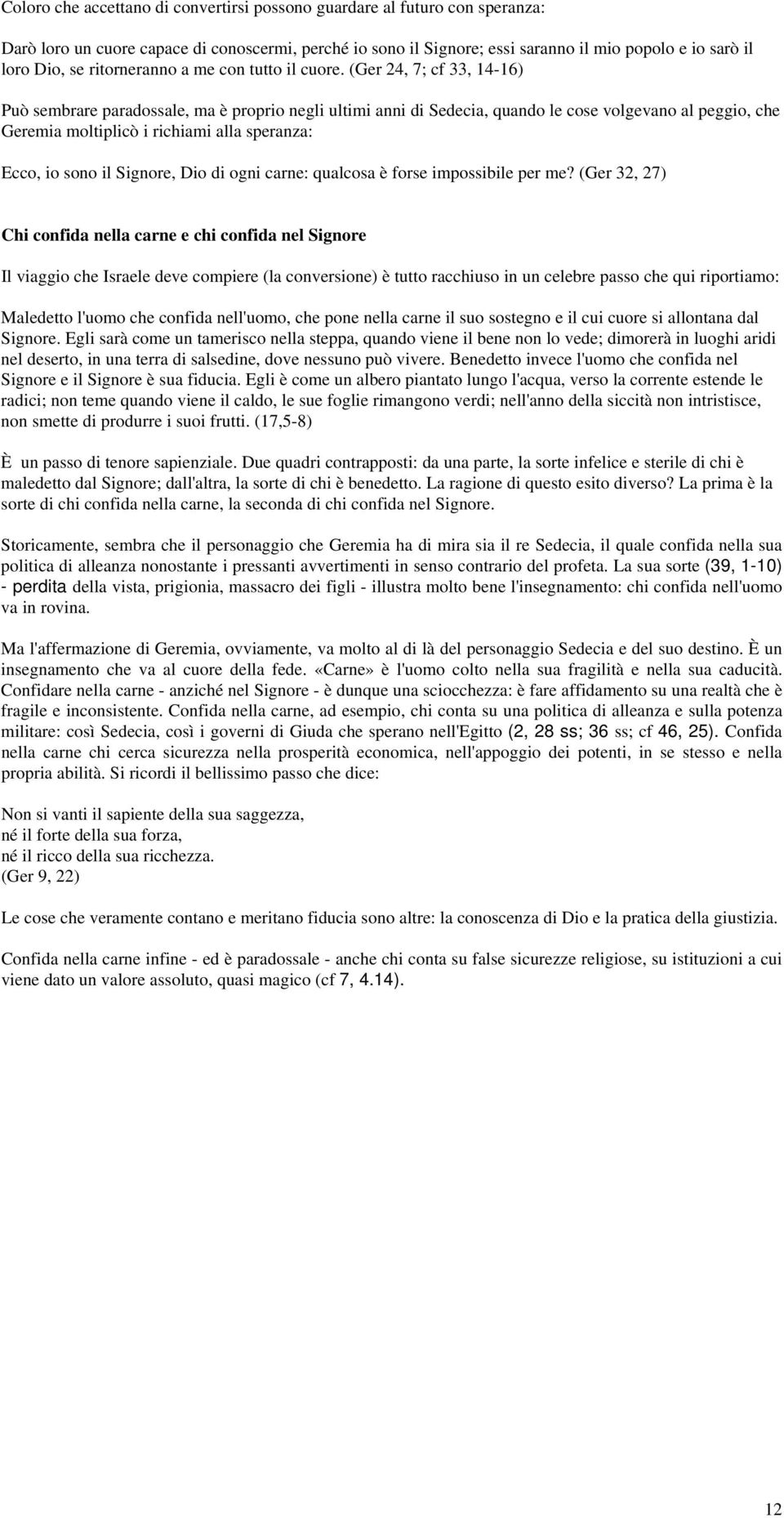 (Ger 24, 7; cf 33, 14-16) Può sembrare paradossale, ma è proprio negli ultimi anni di Sedecia, quando le cose volgevano al peggio, che Geremia moltiplicò i richiami alla speranza: Ecco, io sono il