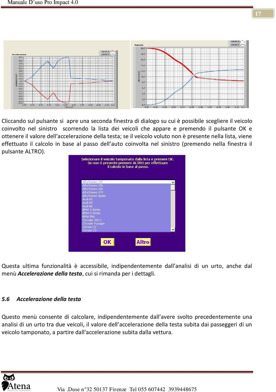 finestra il pulsante ALTRO). Questa ultima funzionalità è accessibile, indipendentemente dall analisi di un urto, anche dal menù Accelerazione della testa, cui si rimanda per i dettagli. 5.