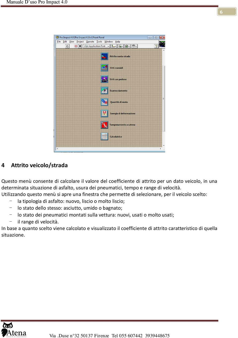 Utilizzando questo menù si apre una finestra che permette di selezionare, per il veicolo scelto: - la tipologia di asfalto: nuovo, liscio o molto liscio; - lo