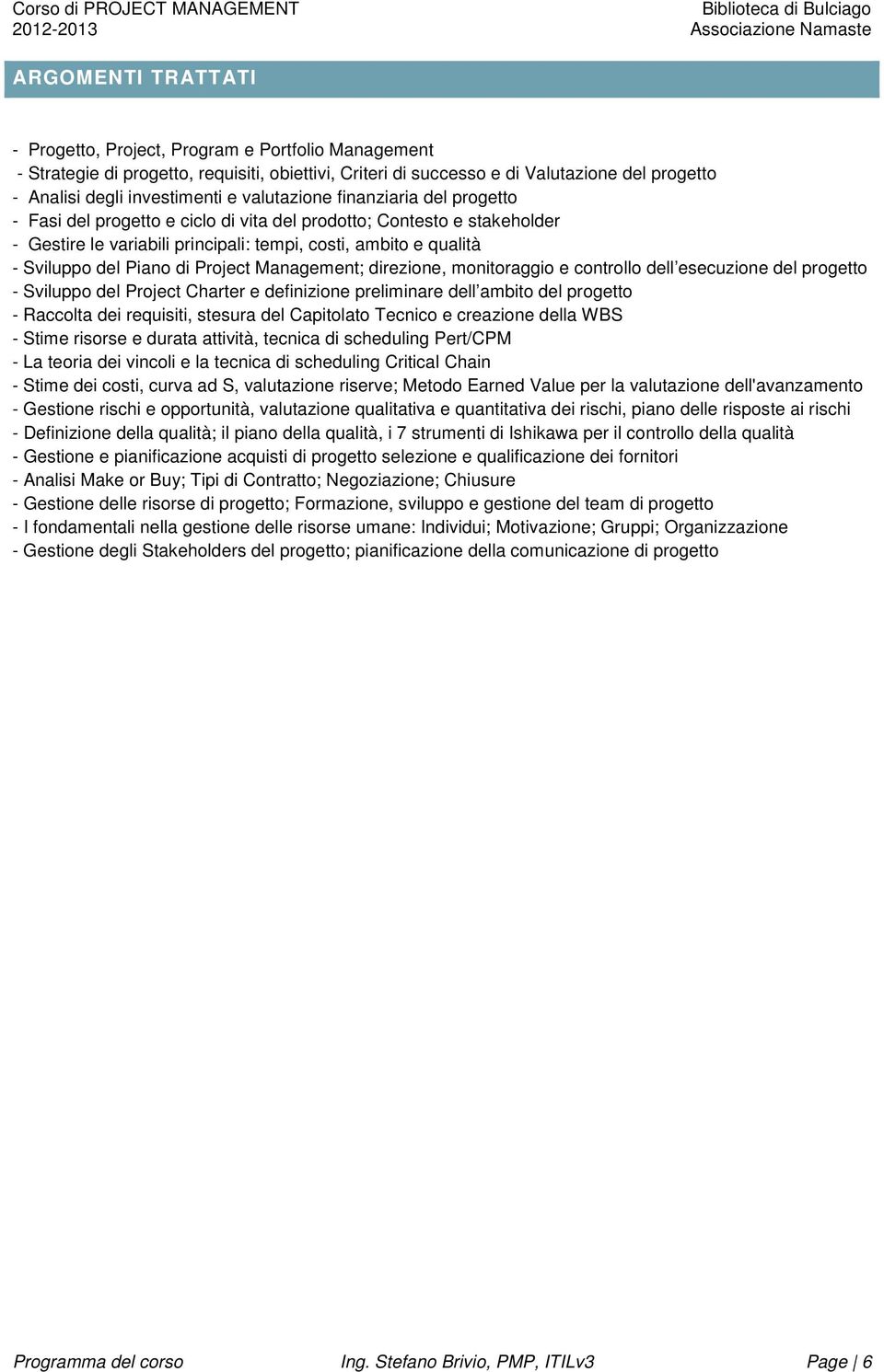 Project Management; direzione, monitoraggio e controllo dell esecuzione del progetto - Sviluppo del Project Charter e definizione preliminare dell ambito del progetto - Raccolta dei requisiti,