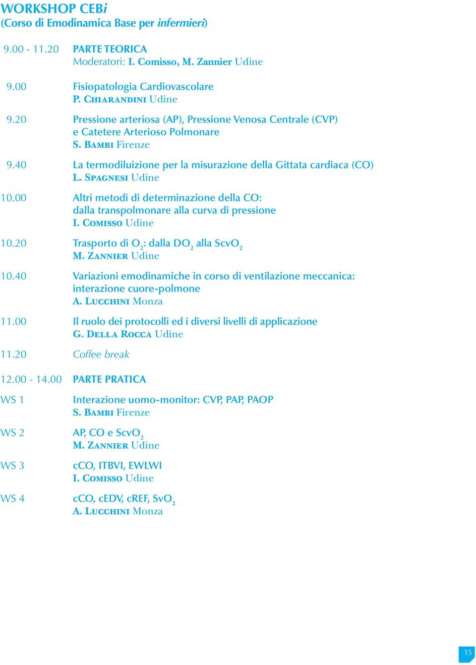 00 Altri metodi di determinazione della CO: dalla transpolmonare alla curva di pressione I. Comisso 10.20 Trasporto di O 2 : dalla DO 2 alla ScvO 2 M. Zannier 10.