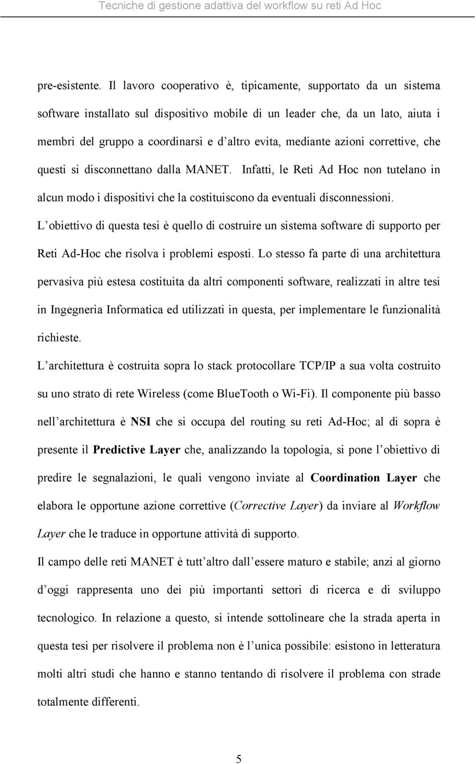 mediante azioni correttive, che questi si disconnettano dalla MANET. Infatti, le Reti Ad Hoc non tutelano in alcun modo i dispositivi che la costituiscono da eventuali disconnessioni.