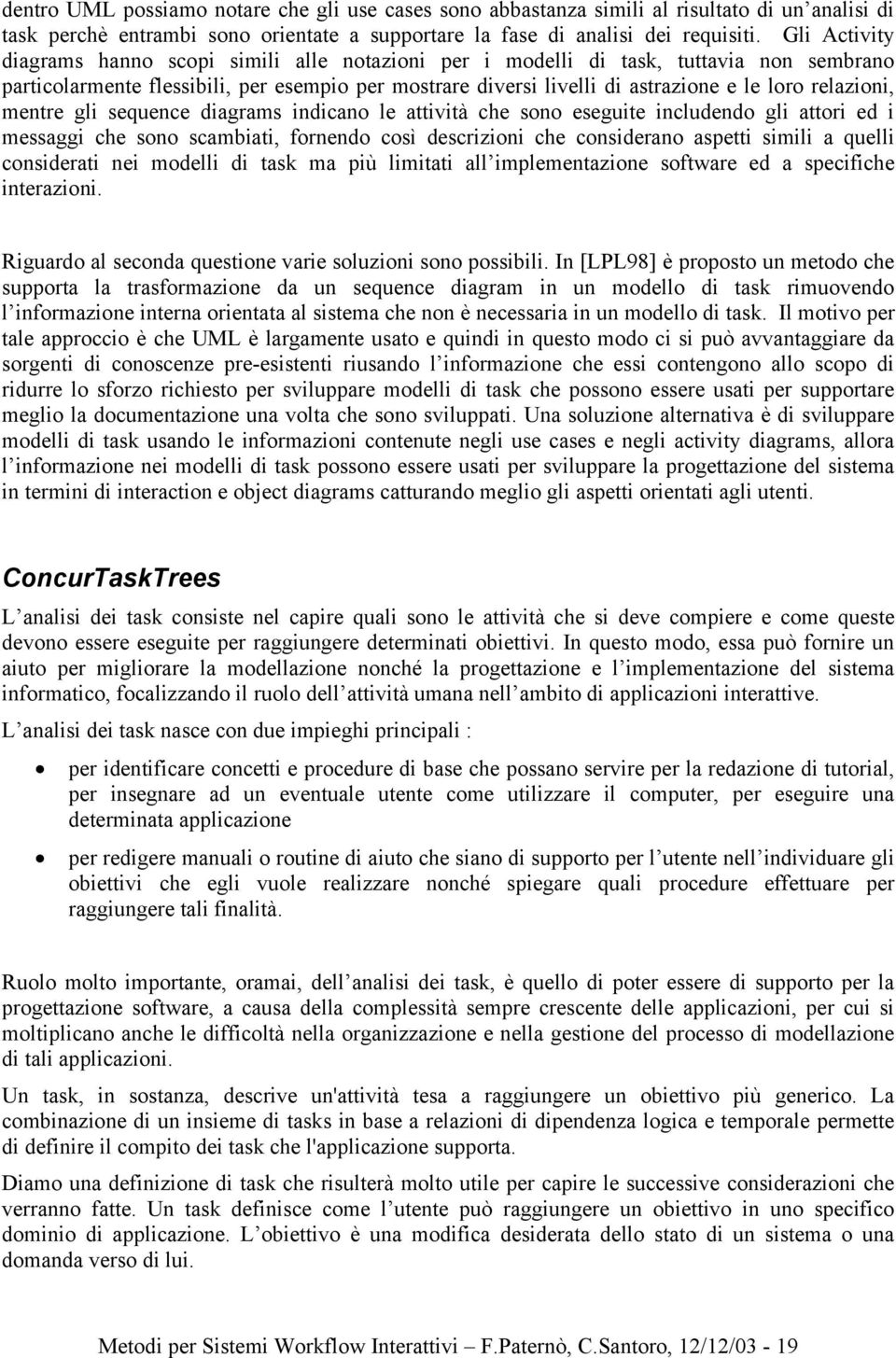 relazioni, mentre gli sequence diagrams indicano le attività che sono eseguite includendo gli attori ed i messaggi che sono scambiati, fornendo così descrizioni che considerano aspetti simili a