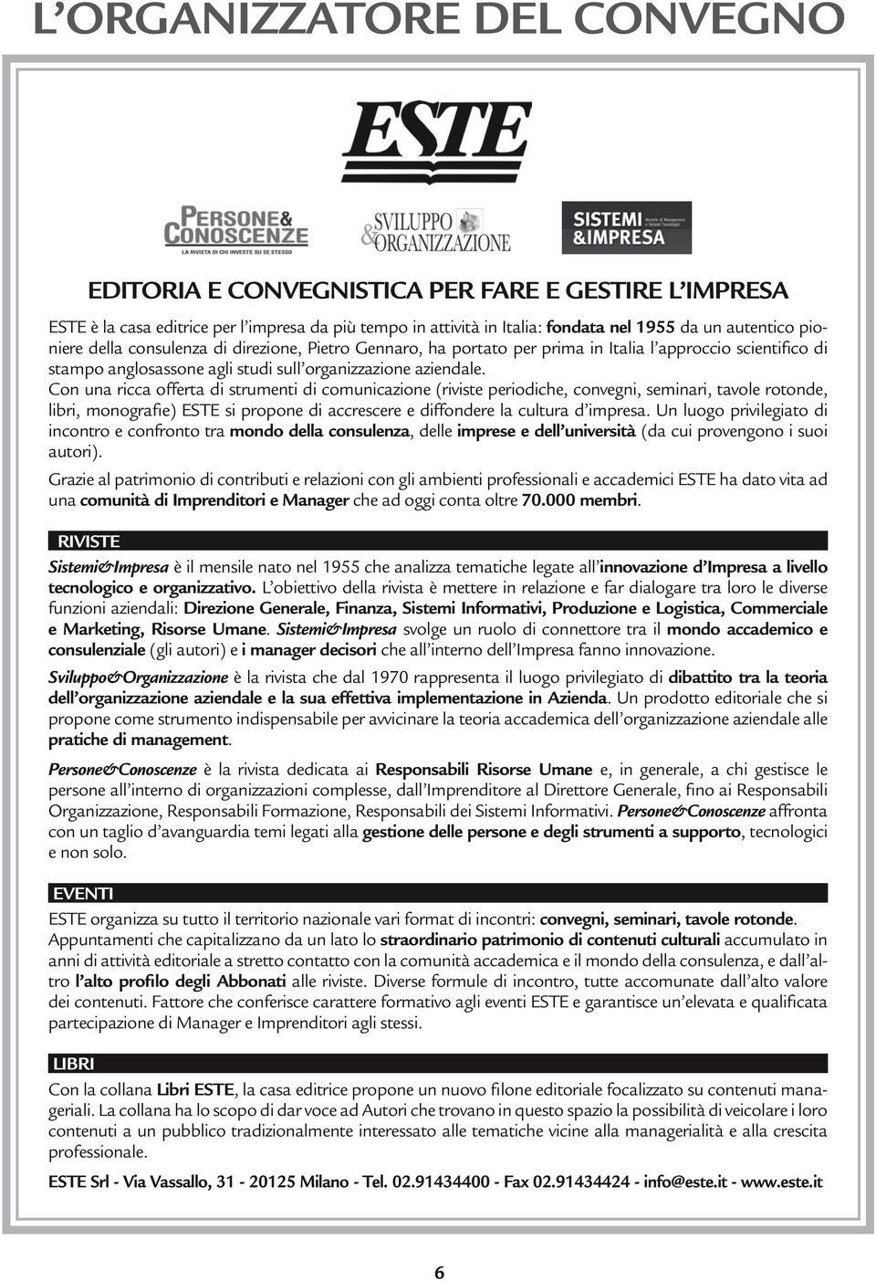 Con una ricca offerta di strumenti di comunicazione (riviste periodiche, convegni, seminari, tavole rotonde, libri, monografie) ESTE si propone di accrescere e diffondere la cultura d impresa.