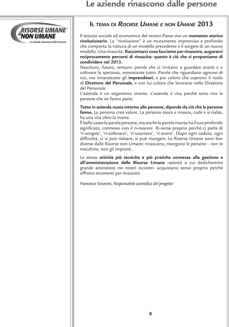 Raccontarci cosa facciamo per rinascere, augurarci reciprocamente percorsi di rinascita: questo è ciò che ci proponiamo di condividere nel 2013.