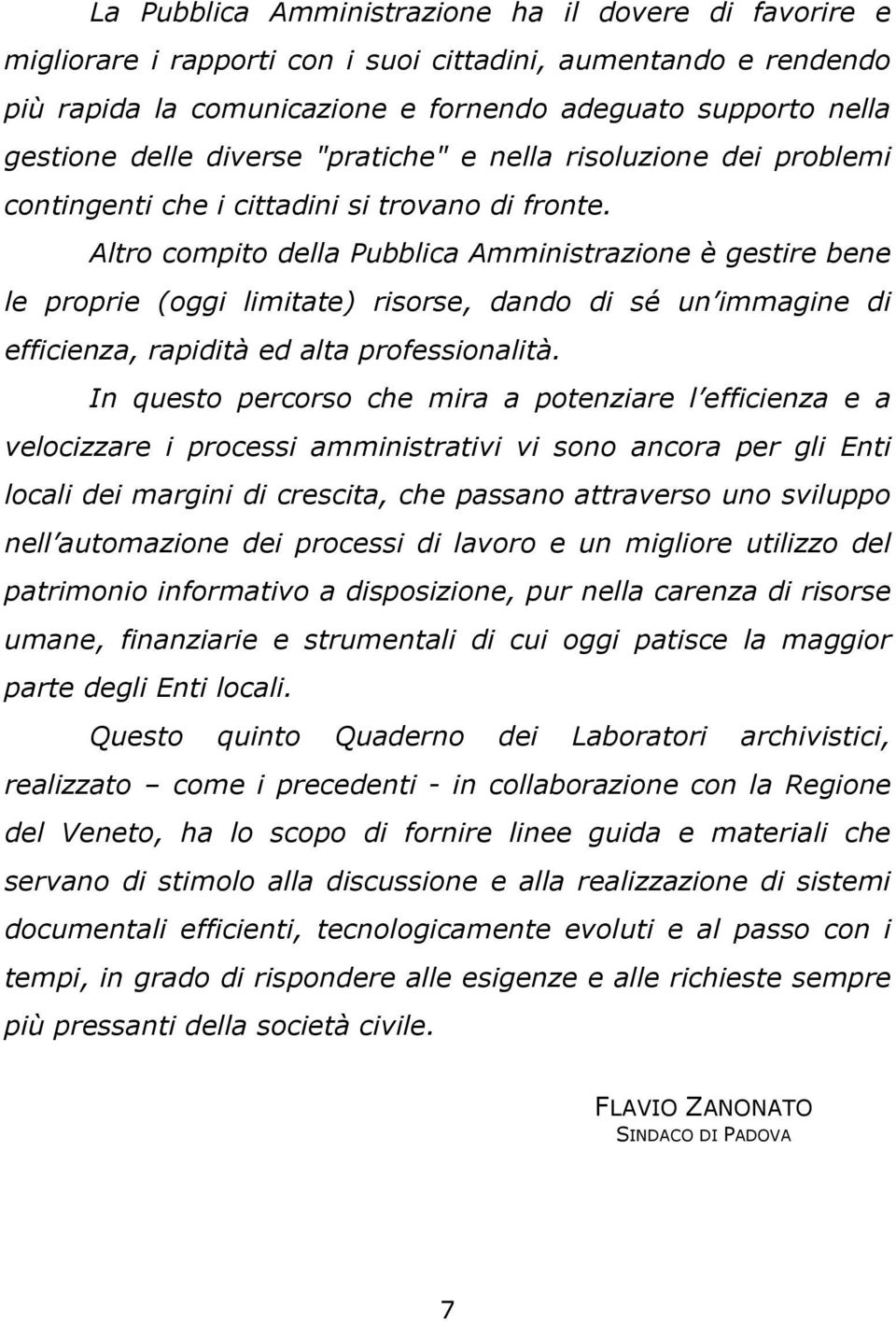 Altro compito della Pubblica Amministrazione è gestire bene le proprie (oggi limitate) risorse, dando di sé un immagine di efficienza, rapidità ed alta professionalità.