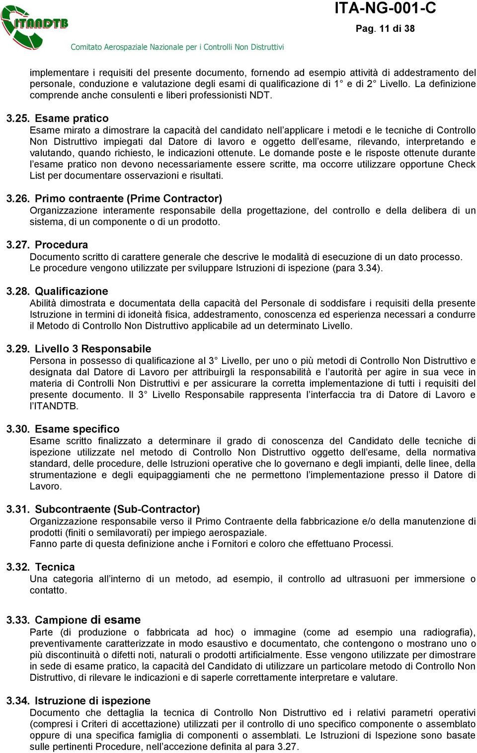 Esame pratico Esame mirato a dimostrare la capacità del candidato nell applicare i metodi e le tecniche di Controllo Non Distruttivo impiegati dal Datore di lavoro e oggetto dell esame, rilevando,