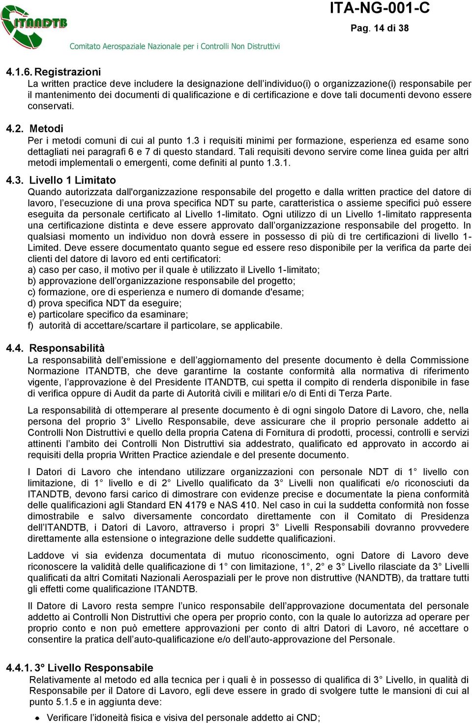 documenti devono essere conservati. 4.2. Metodi Per i metodi comuni di cui al punto 1.3 i requisiti minimi per formazione, esperienza ed esame sono dettagliati nei paragrafi 6 e 7 di questo standard.