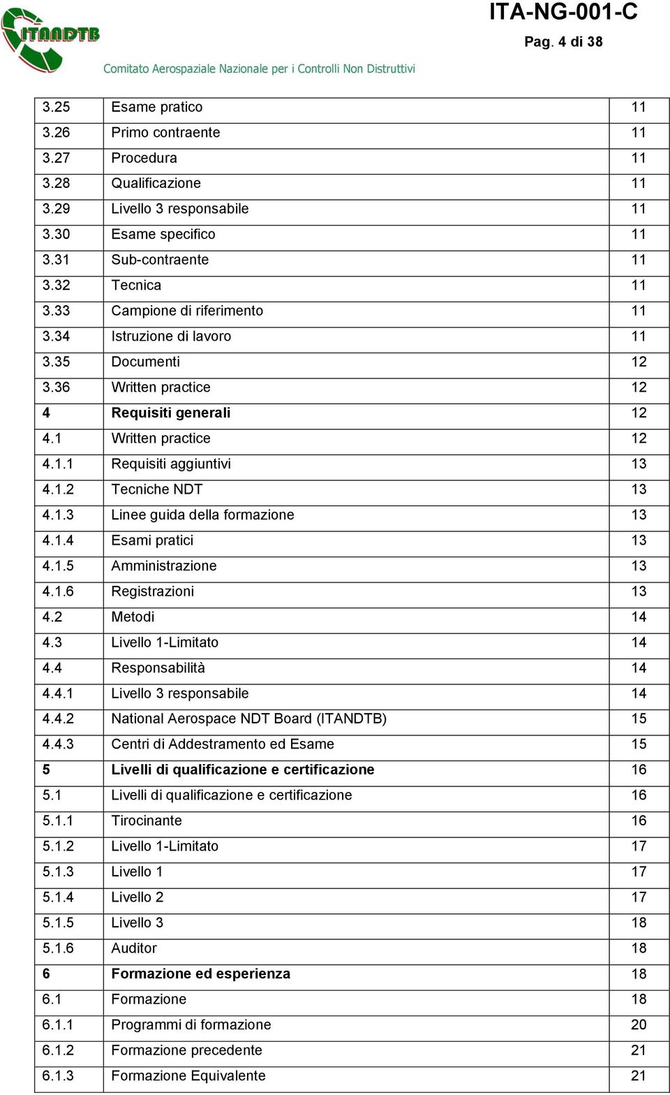 1.3 Linee guida della formazione 13 4.1.4 Esami pratici 13 4.1.5 Amministrazione 13 4.1.6 Registrazioni 13 4.2 Metodi 14 4.3 Livello 1-Limitato 14 4.4 Responsabilità 14 4.4.1 Livello 3 responsabile 14 4.