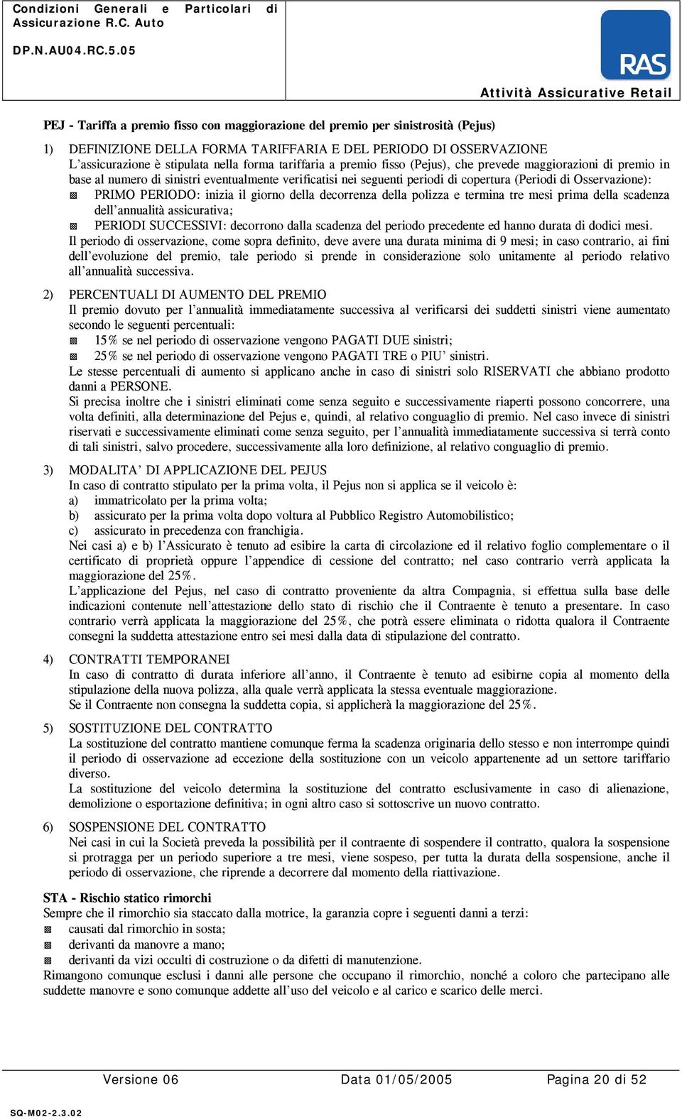 PERIODO: inizia il giorno della decorrenza della polizza e termina tre mesi prima della scadenza dell annualità assicurativa; PERIODI SUCCESSIVI: decorrono dalla scadenza del periodo precedente ed