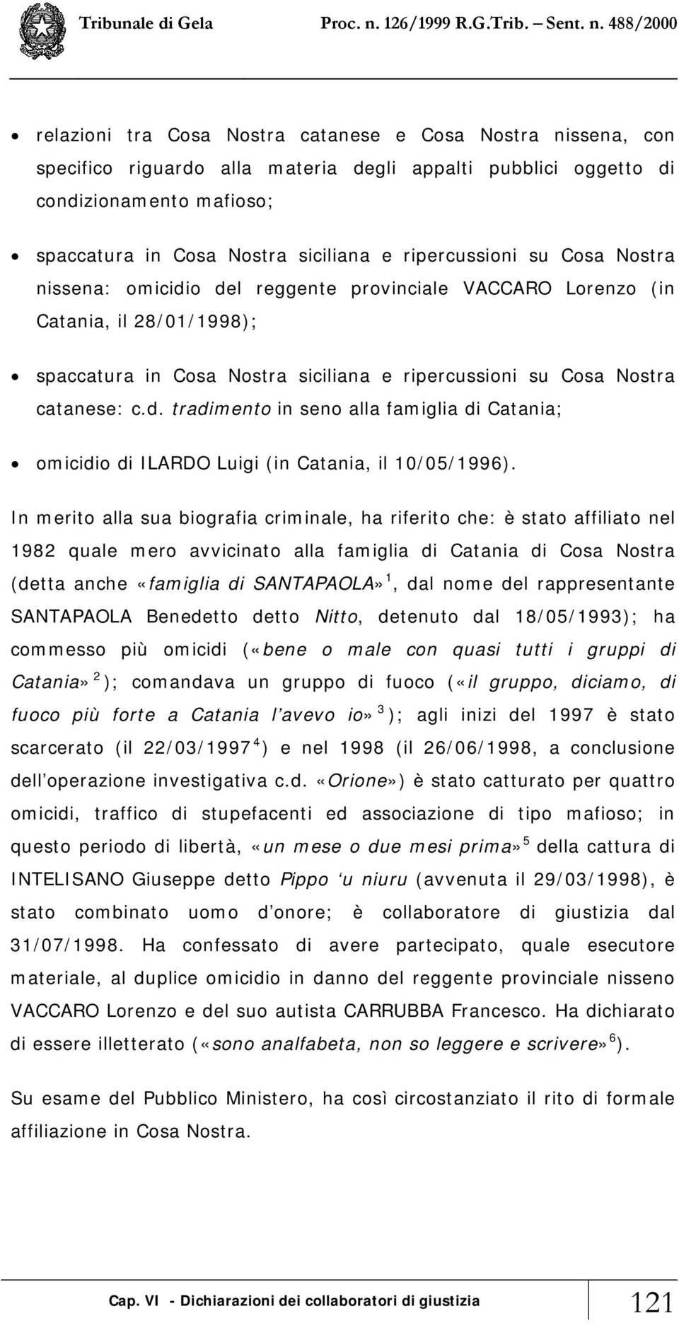 In merito alla sua biografia criminale, ha riferito che: è stato affiliato nel 1982 quale mero avvicinato alla famiglia di Catania di Cosa Nostra (detta anche «famiglia di SANTAPAOLA» 1, dal nome del