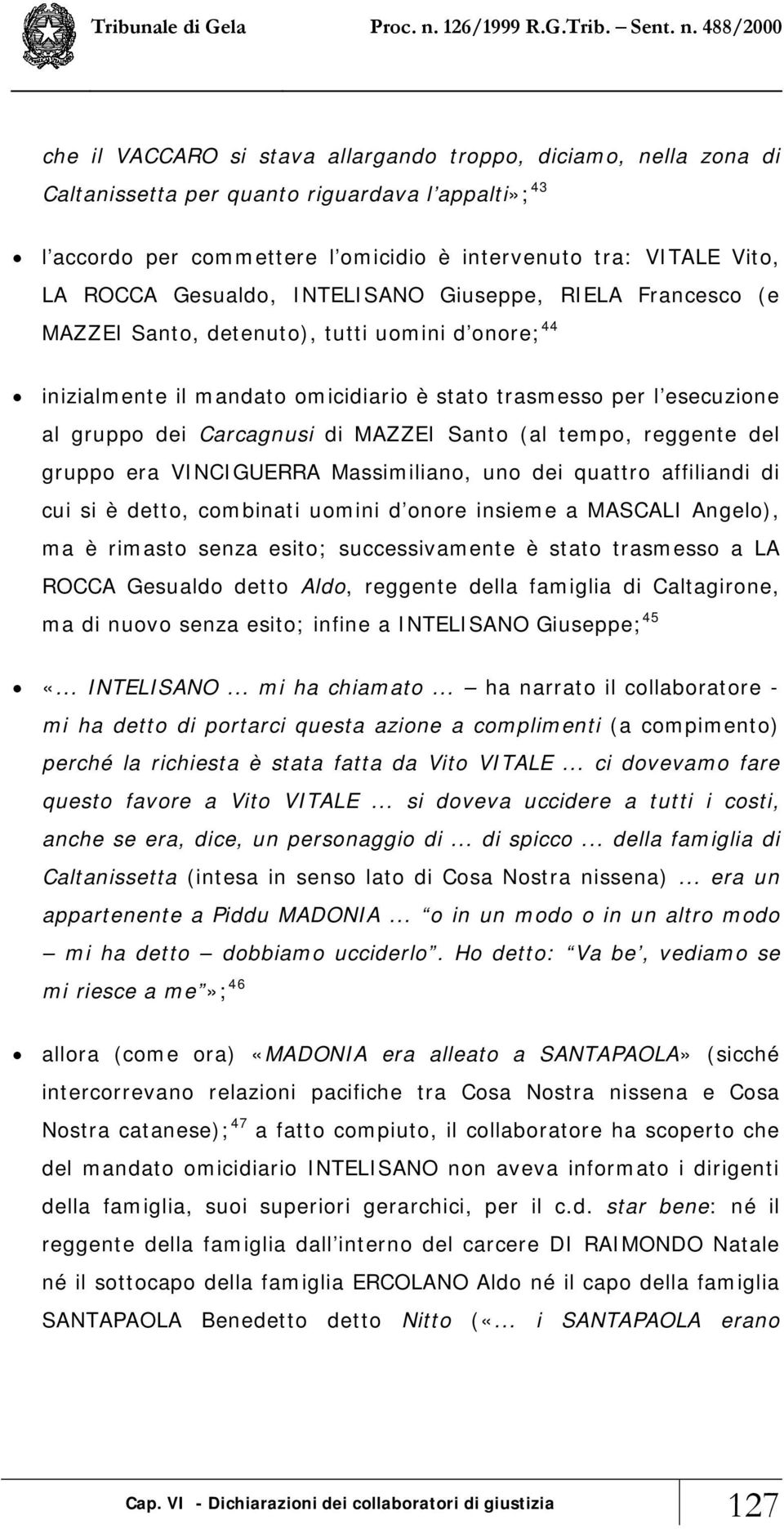 MAZZEI Santo (al tempo, reggente del gruppo era VINCIGUERRA Massimiliano, uno dei quattro affiliandi di cui si è detto, combinati uomini d onore insieme a MASCALI Angelo), ma è rimasto senza esito;