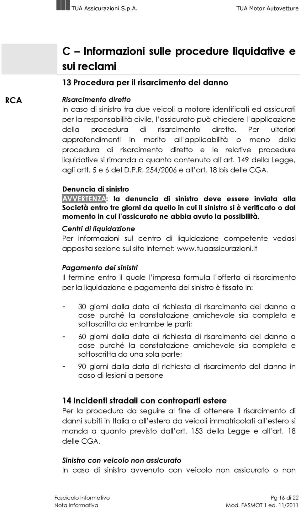 Per ulteriori approfondimenti in merito all applicabilità o meno della procedura di risarcimento diretto e le relative procedure liquidative si rimanda a quanto contenuto all art.