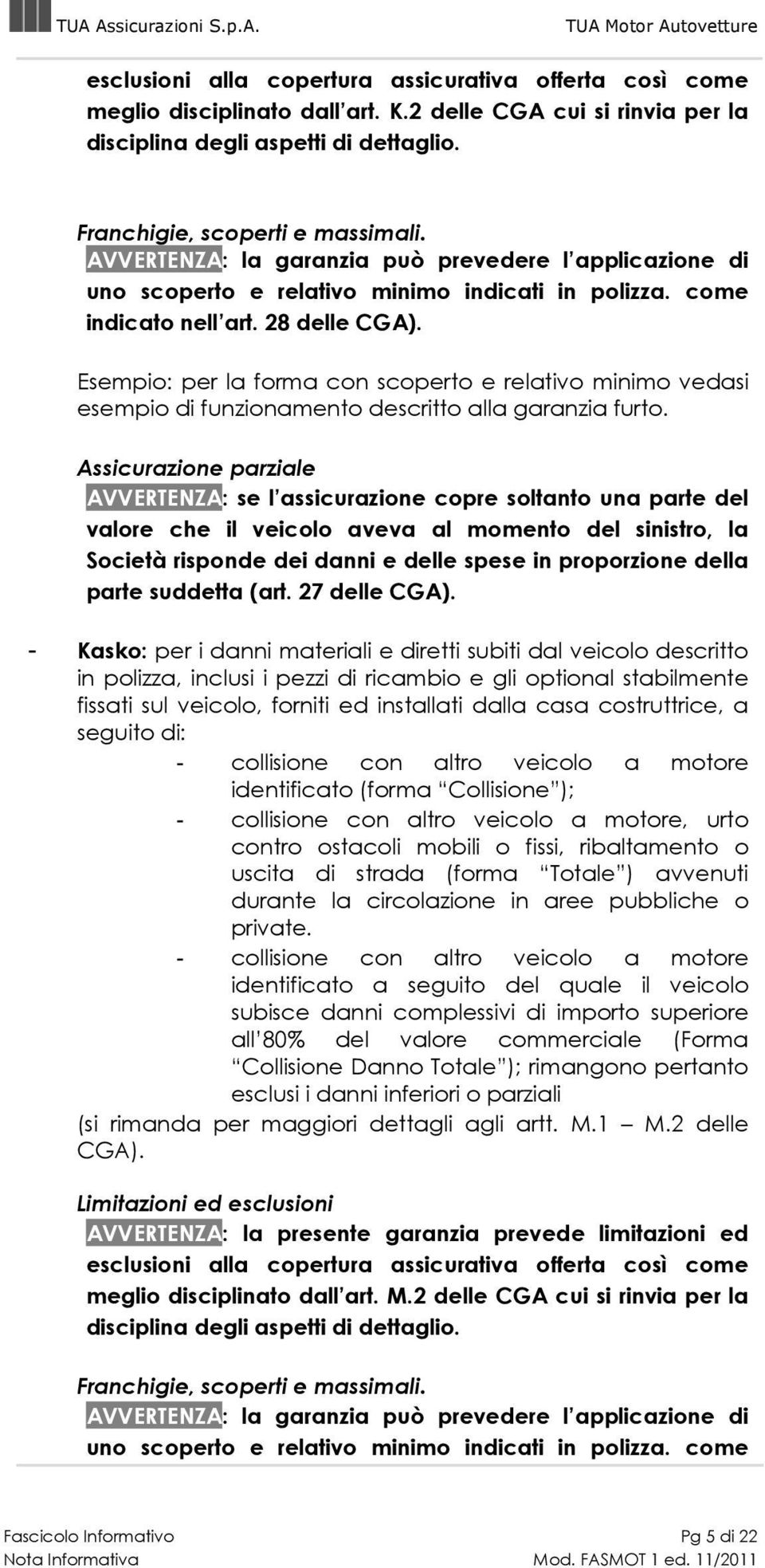 Esempio: per la forma con scoperto e relativo minimo vedasi esempio di funzionamento descritto alla garanzia furto.