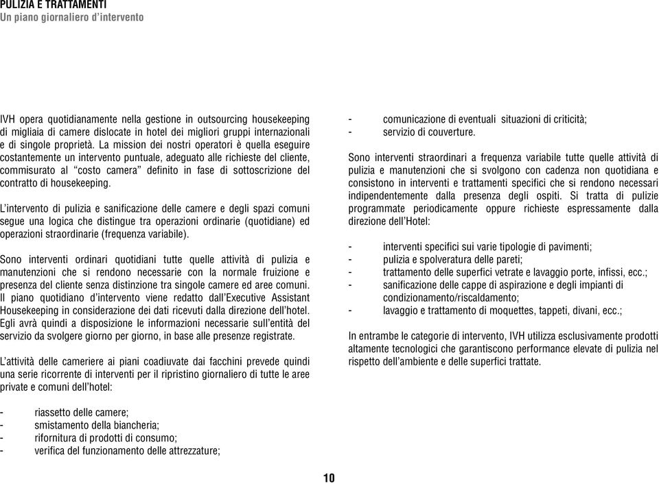 La mission dei nostri operatori è quella eseguire costantemente un intervento puntuale, adeguato alle richieste del cliente, commisurato al costo camera definito in fase di sottoscrizione del