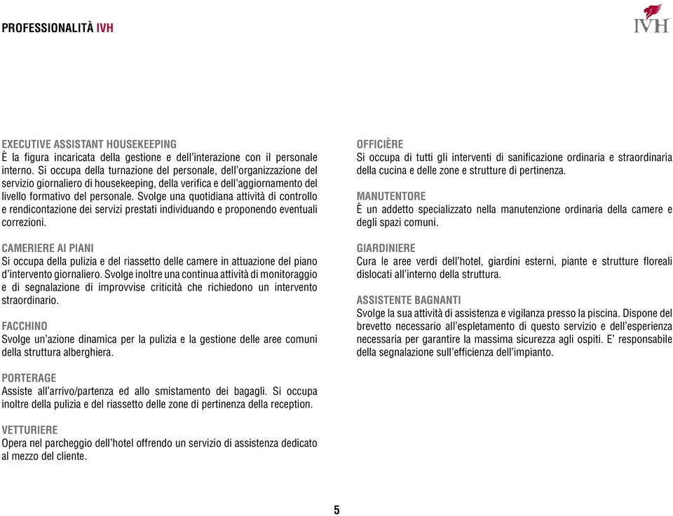 Svolge una quotidiana attività di controllo e rendicontazione dei servizi prestati individuando e proponendo eventuali correzioni.