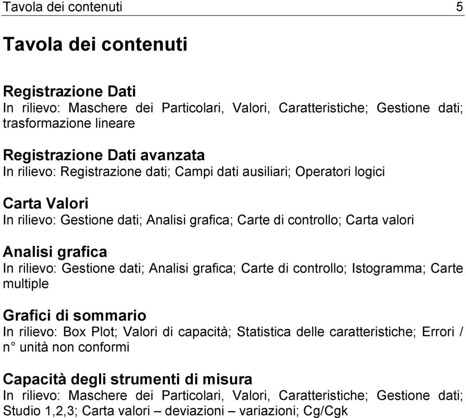 rilievo: Gestione dati; Analisi grafica; Carte di controllo; Istogramma; Carte multiple Grafici di sommario In rilievo: Box Plot; Valori di capacità; Statistica delle caratteristiche;