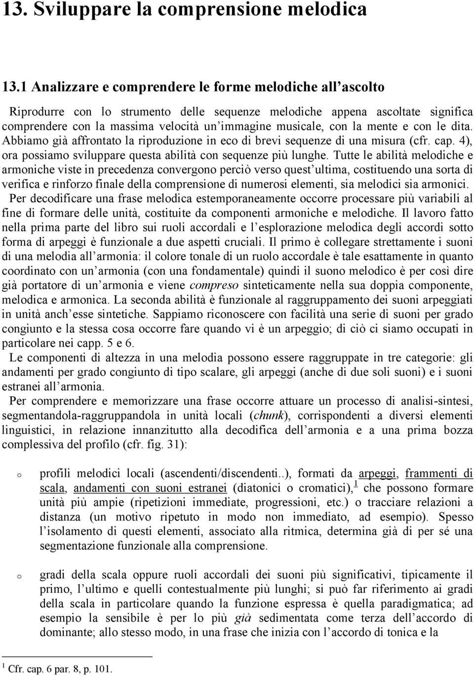 la mente e con le dita. Abbiamo già affrontato la riproduzione in eco di brevi sequenze di una misura (cfr. cap. 4), ora possiamo sviluppare questa abilità con sequenze più lunghe.