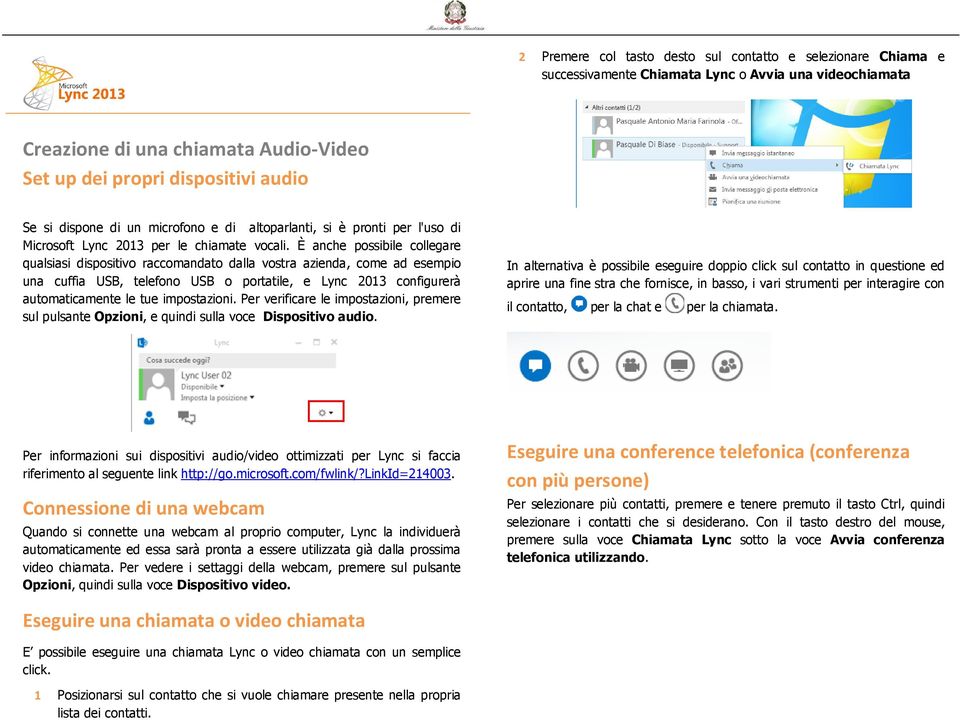 È anche possibile collegare qualsiasi dispositivo raccomandato dalla vostra azienda, come ad esempio una cuffia USB, telefono USB o portatile, e Lync 2013 configurerà automaticamente le tue