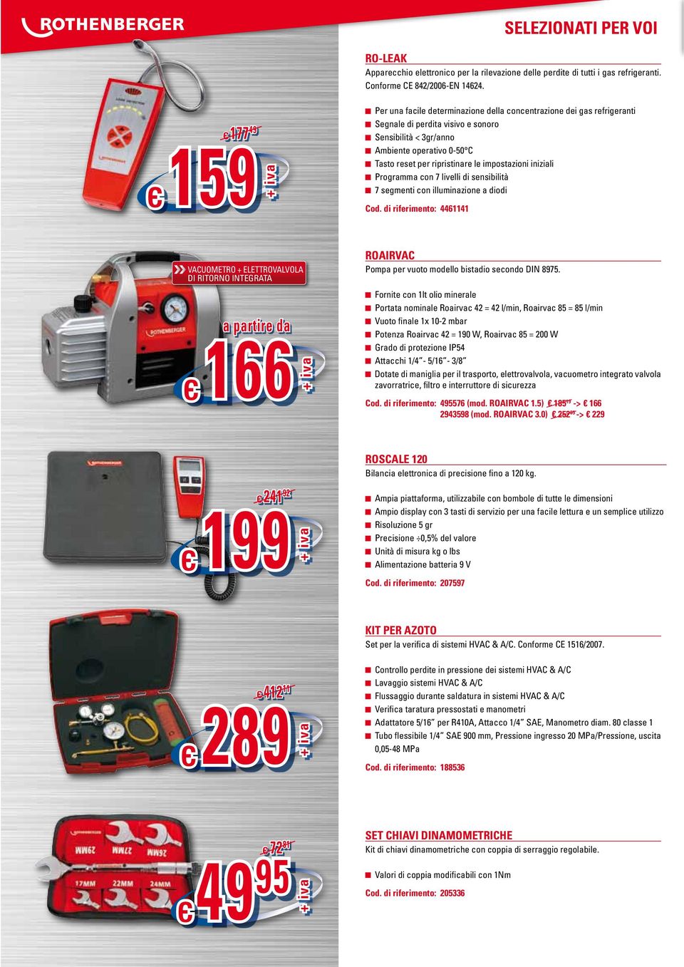 Ampia piattaforma, utilizzabile con bombole di tutte le dimensioni Ampio display con 3 tasti di servizio per una facile lettura e un semplice utilizzo Risoluzione 5 gr Precisione 0,5% del valore