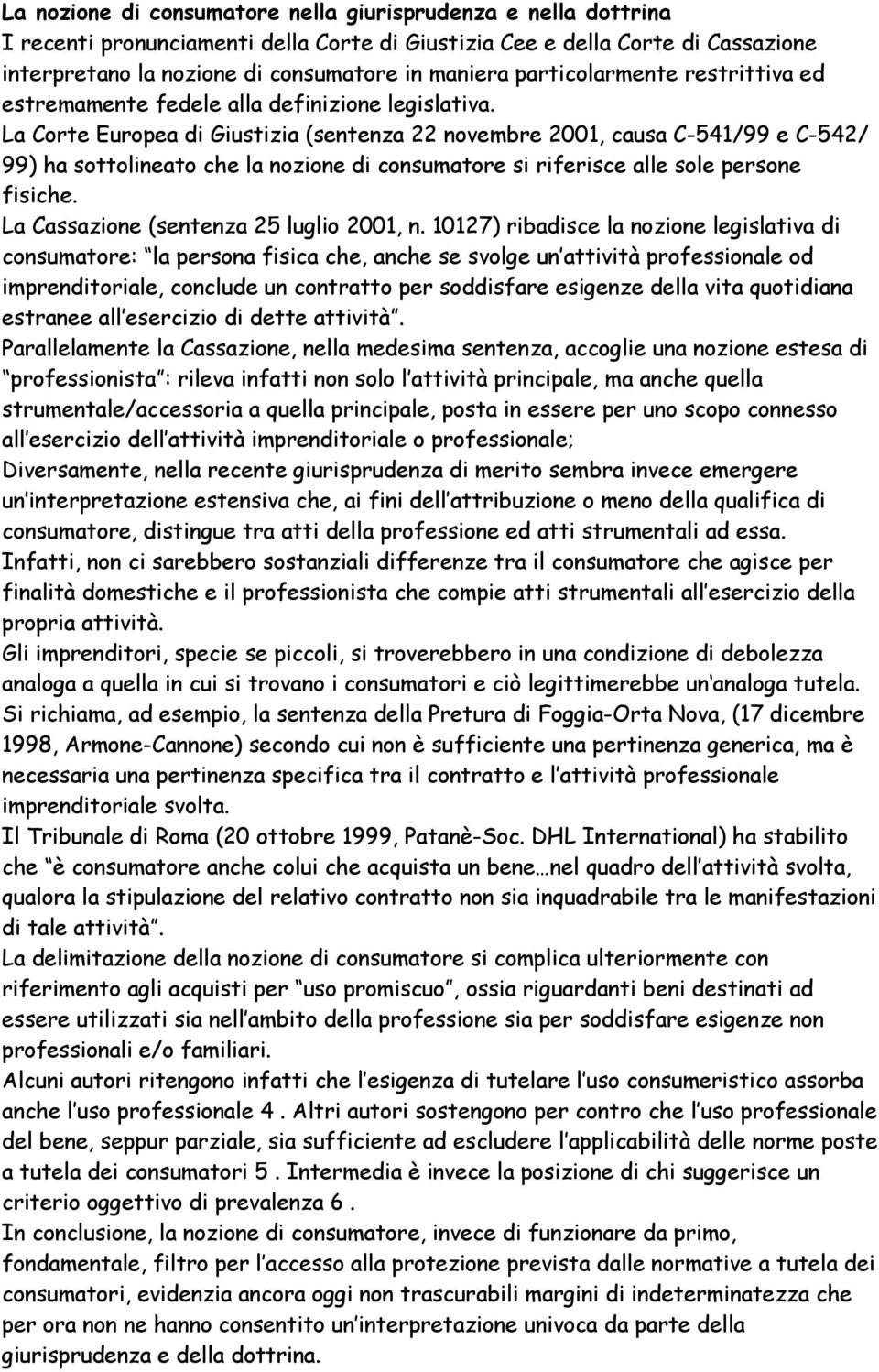 La Corte Europea di Giustizia (sentenza 22 novembre 2001, causa C-541/99 e C-542/ 99) ha sottolineato che la nozione di consumatore si riferisce alle sole persone fisiche.