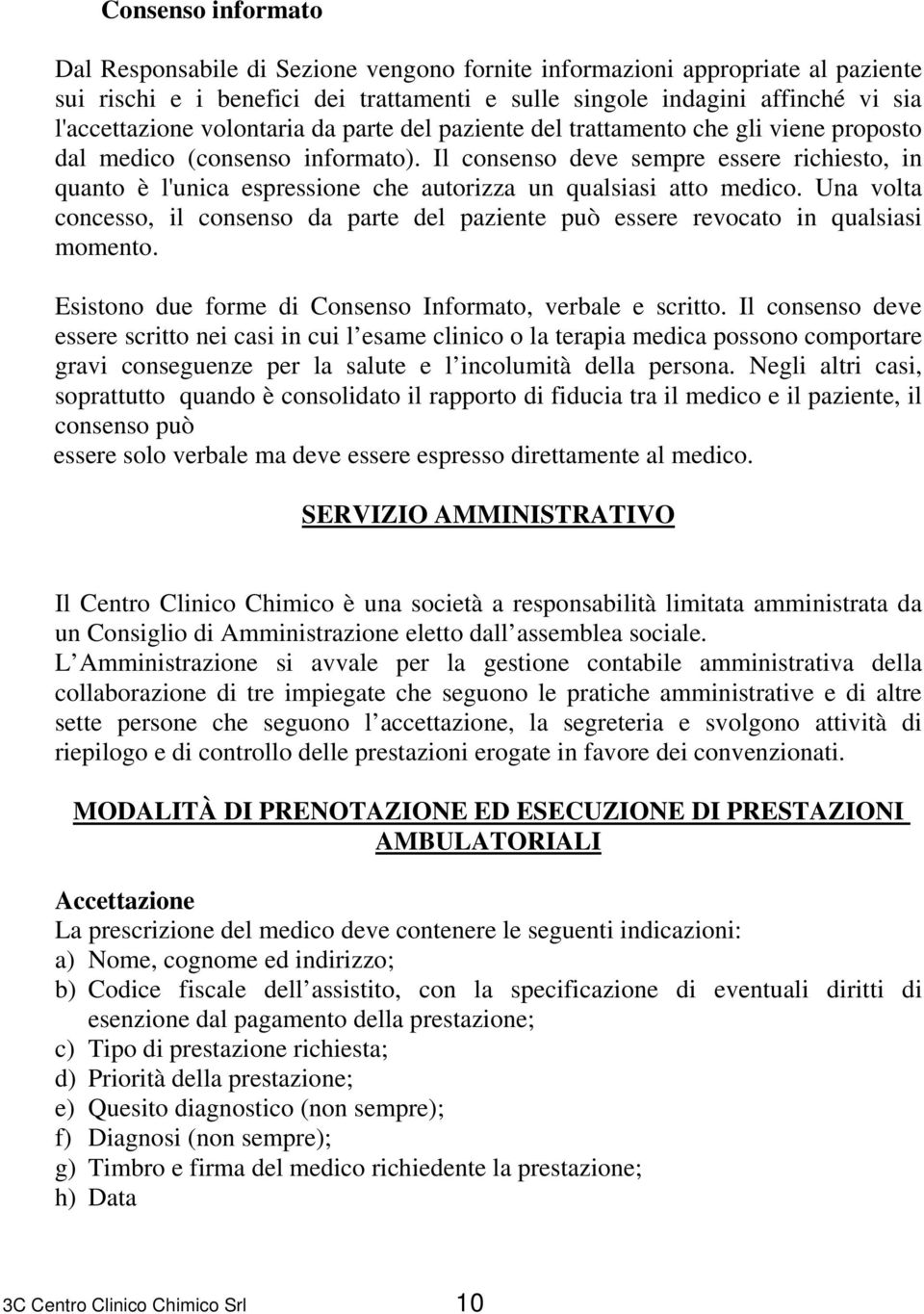 Il consenso deve sempre essere richiesto, in quanto è l'unica espressione che autorizza un qualsiasi atto medico.