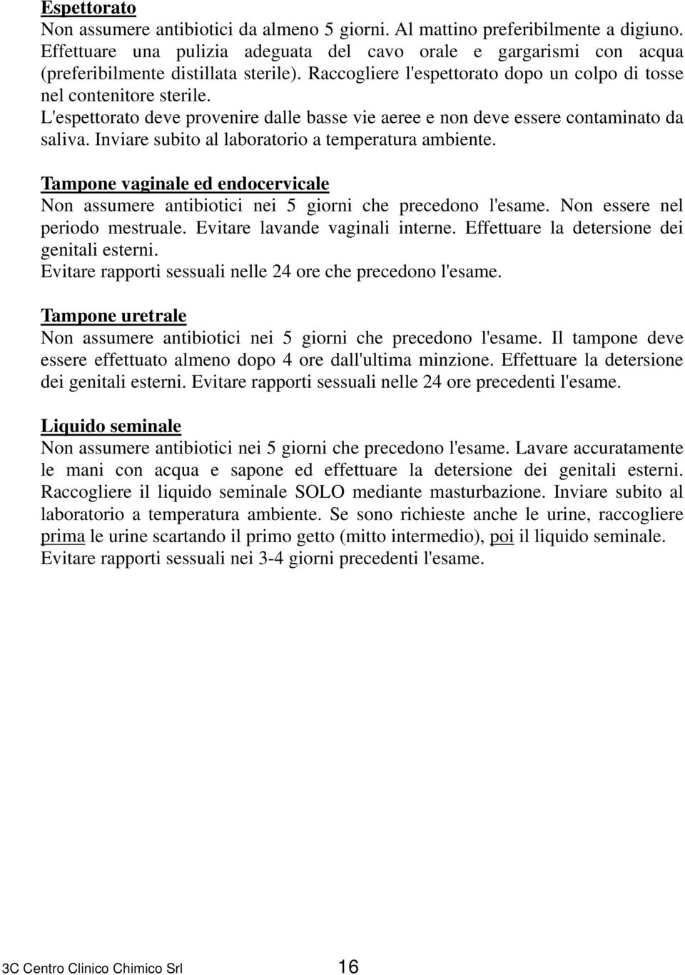 L'espettorato deve provenire dalle basse vie aeree e non deve essere contaminato da saliva. Inviare subito al laboratorio a temperatura ambiente.