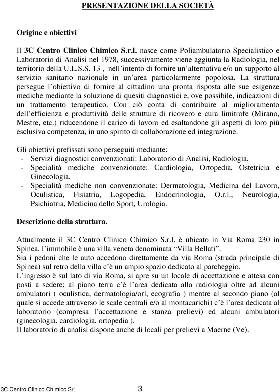 La struttura persegue l obiettivo di fornire al cittadino una pronta risposta alle sue esigenze mediche mediante la soluzione di quesiti diagnostici e, ove possibile, indicazioni di un trattamento